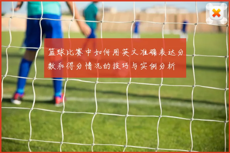 篮球比赛中如何用英文准确表达分数和得分情况的技巧与实例分析