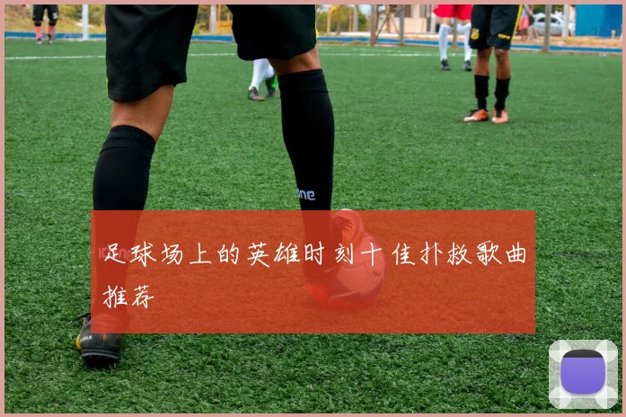 足球场上的英雄时刻十佳扑救歌曲推荐