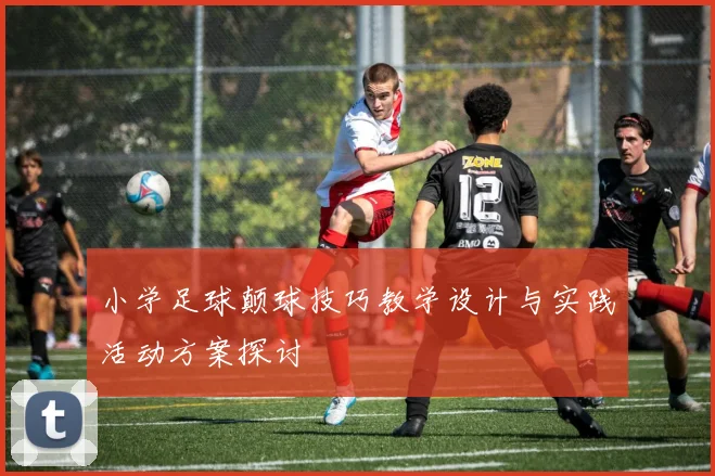 小学足球颠球技巧教学设计与实践活动方案探讨
