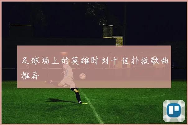 足球场上的英雄时刻十佳扑救歌曲推荐