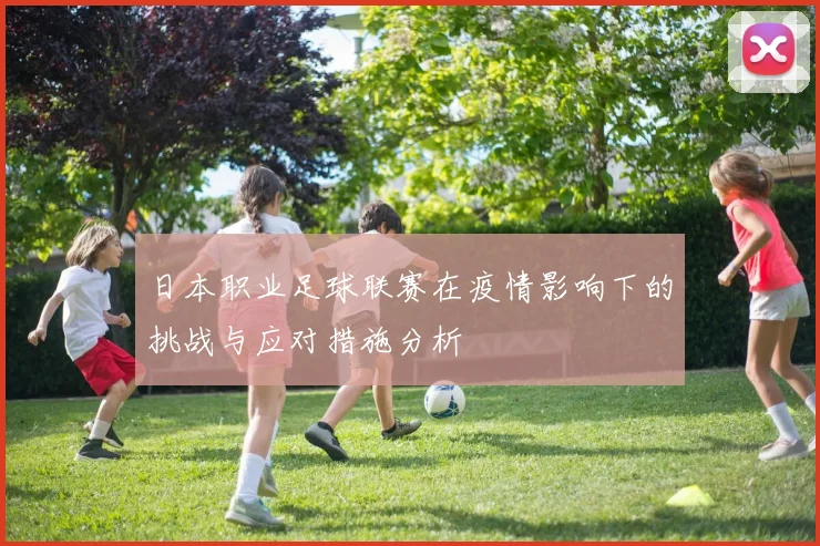 日本职业足球联赛在疫情影响下的挑战与应对措施分析