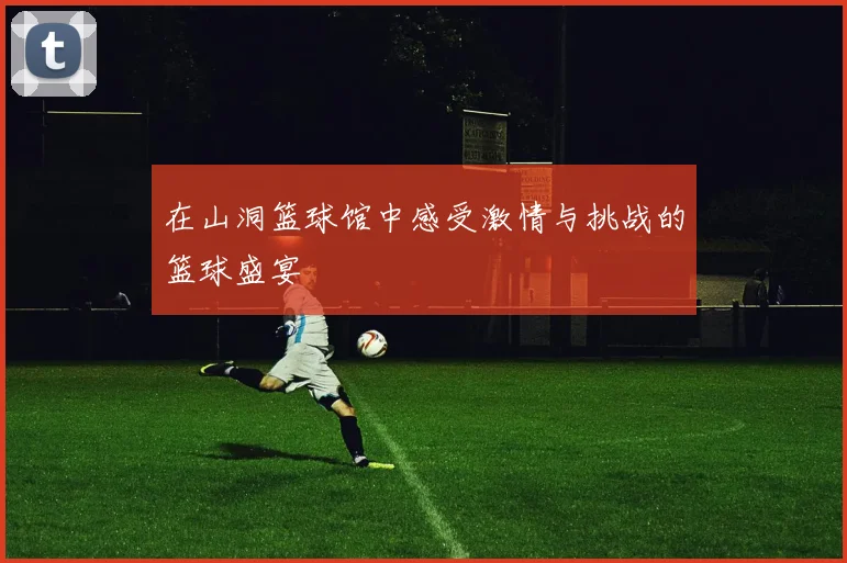 在山洞篮球馆中感受激情与挑战的篮球盛宴