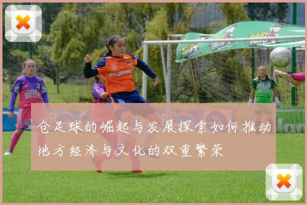 仓足球的崛起与发展探索如何推动地方经济与文化的双重繁荣