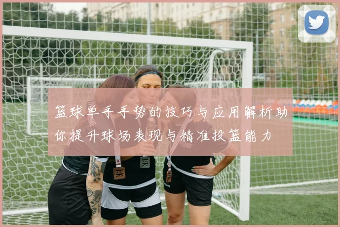 篮球单手手势的技巧与应用解析助你提升球场表现与精准投篮能力