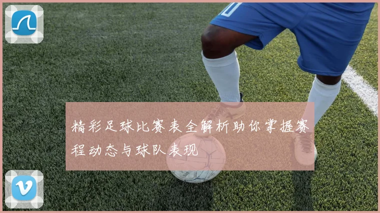 精彩足球比赛表全解析助你掌握赛程动态与球队表现